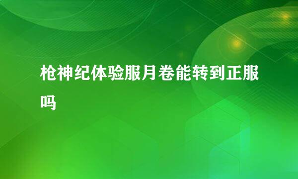 枪神纪体验服月卷能转到正服吗