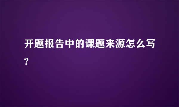 开题报告中的课题来源怎么写?