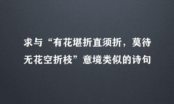 求与“有花堪折直须折，莫待无花空折枝”意境类似的诗句