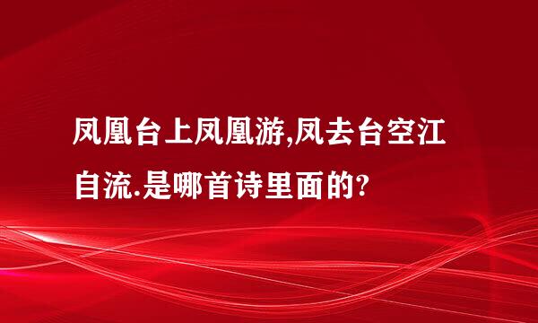 凤凰台上凤凰游,凤去台空江自流.是哪首诗里面的?