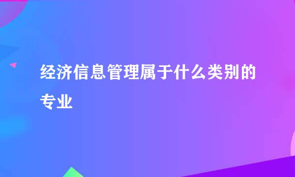 经济信息管理属于什么类别的专业
