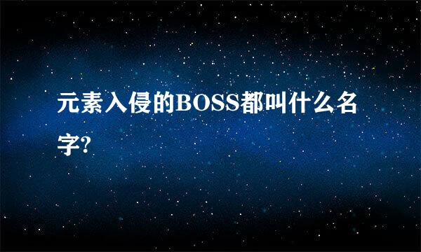 元素入侵的BOSS都叫什么名字?