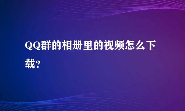 QQ群的相册里的视频怎么下载？