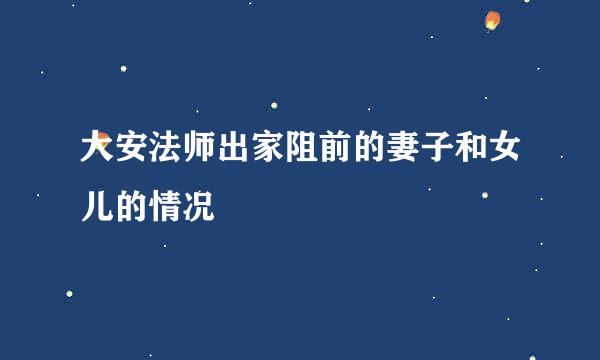 大安法师出家阻前的妻子和女儿的情况
