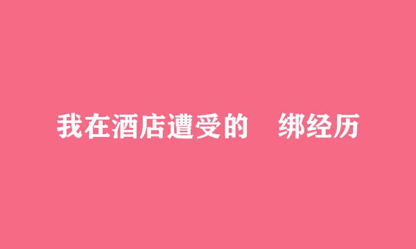 我在酒店遭受的梱绑经历