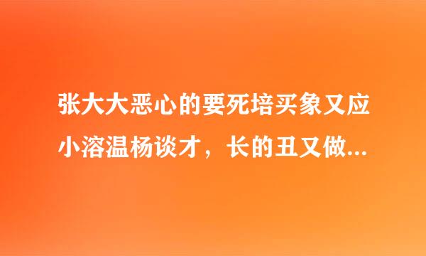 张大大恶心的要死培买象又应小溶温杨谈才，长的丑又做作，说话还超级侮辱人，为什么好多节目