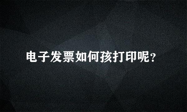 电子发票如何孩打印呢？
