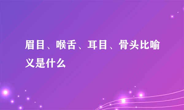 眉目、喉舌、耳目、骨头比喻义是什么