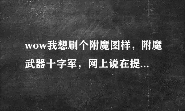 wow我想刷个附魔图样，附魔武器十字军，网上说在提尔之手打血色大法师。我刷了六小时了，怎么刷不出来？