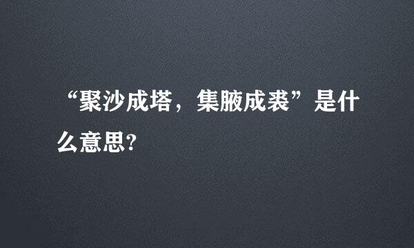 “聚沙成塔，集腋成裘”是什么意思?