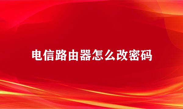 电信路由器怎么改密码