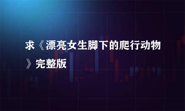 求《漂亮女生脚下的爬行动物》完整版