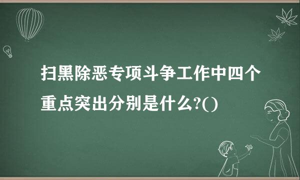 扫黑除恶专项斗争工作中四个重点突出分别是什么?()