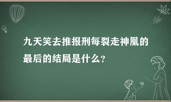九天笑去推报刑每裂走神凰的最后的结局是什么？