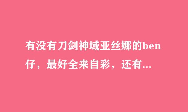 有没有刀剑神域亚丝娜的ben仔，最好全来自彩，还有我想看被须乡ntn的