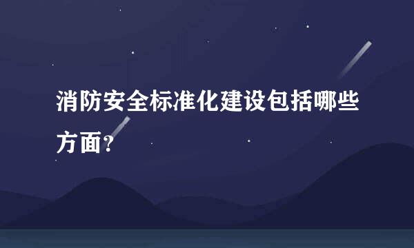 消防安全标准化建设包括哪些方面？