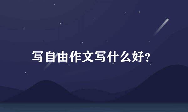 写自由作文写什么好？