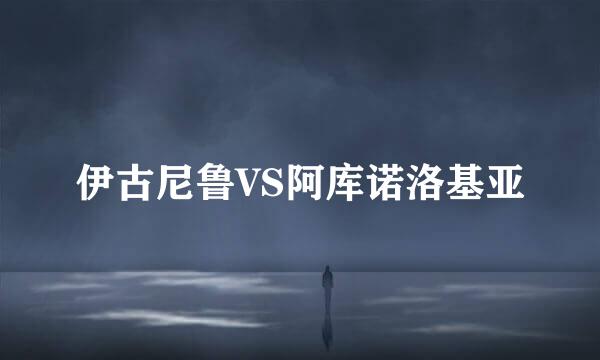 伊古尼鲁VS阿库诺洛基亚