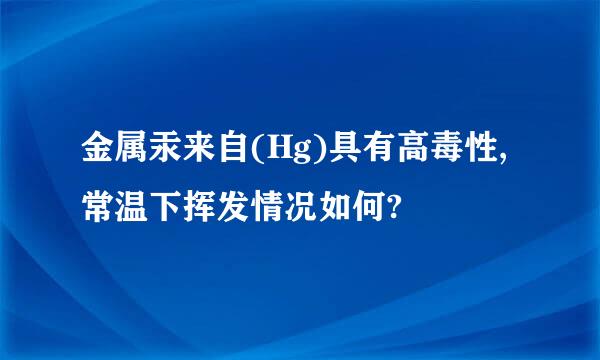 金属汞来自(Hg)具有高毒性,常温下挥发情况如何?