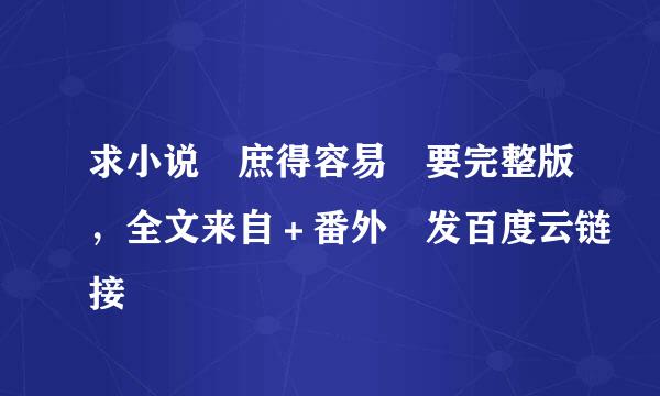 求小说 庶得容易 要完整版，全文来自＋番外 发百度云链接