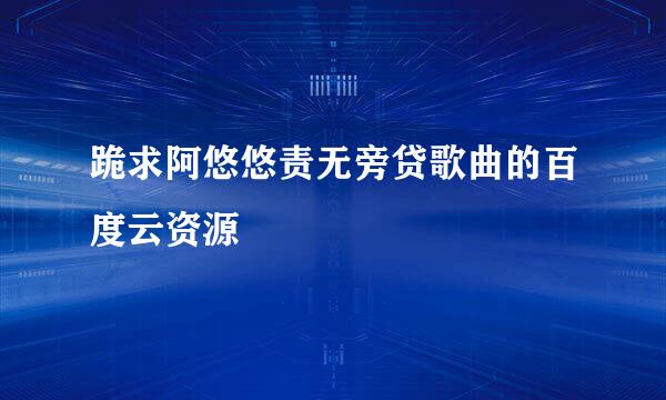 跪求阿悠悠责无旁贷歌曲的百度云资源