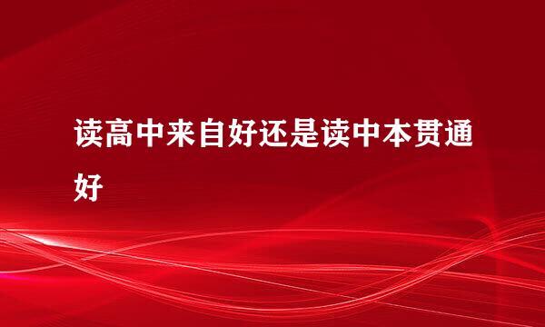 读高中来自好还是读中本贯通好