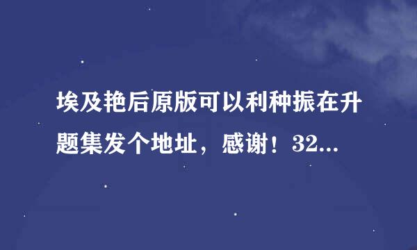 埃及艳后原版可以利种振在升题集发个地址，感谢！320分钟的！！！