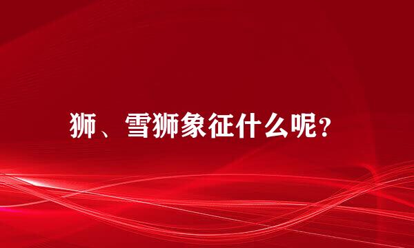 狮、雪狮象征什么呢？