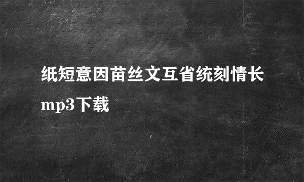 纸短意因苗丝文互省统刻情长mp3下载