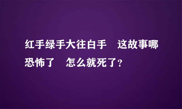 红手绿手大往白手 这故事哪恐怖了 怎么就死了？