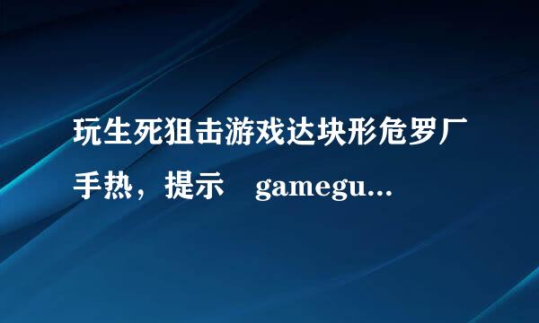 玩生死狙击游戏达块形危罗厂手热，提示 gameguard进程异常
