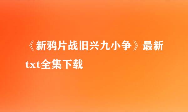 《新鸦片战旧兴九小争》最新txt全集下载