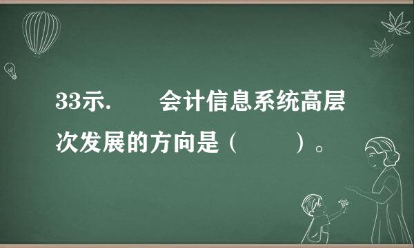 33示.  会计信息系统高层次发展的方向是（  ）。