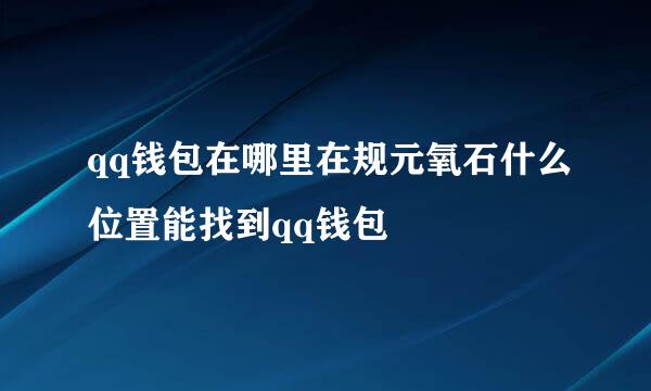 qq钱包在哪里在规元氧石什么位置能找到qq钱包