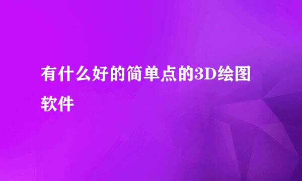 有什么好的简单点的3D绘图软件