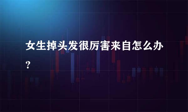 女生掉头发很厉害来自怎么办？