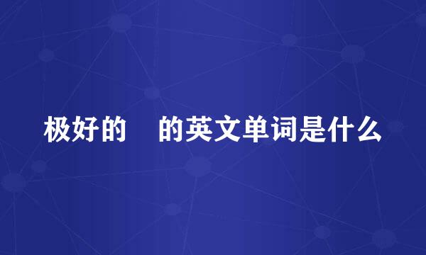 极好的 的英文单词是什么