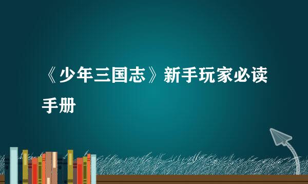 《少年三国志》新手玩家必读手册