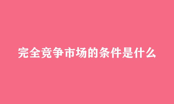 完全竞争市场的条件是什么