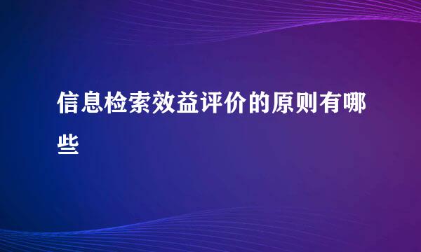 信息检索效益评价的原则有哪些