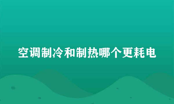 空调制冷和制热哪个更耗电