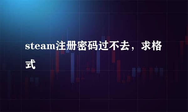 steam注册密码过不去，求格式