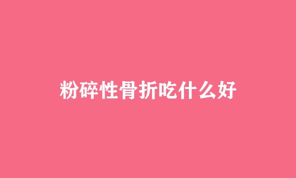 粉碎性骨折吃什么好