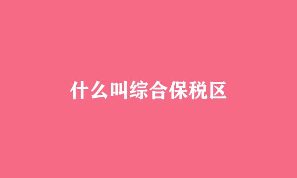 什么叫综合保税区