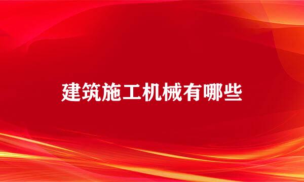 建筑施工机械有哪些
