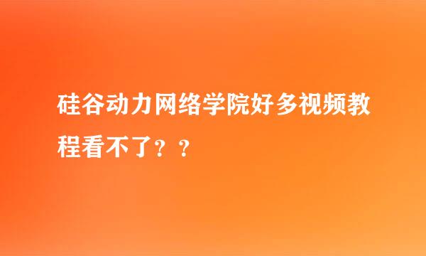 硅谷动力网络学院好多视频教程看不了？？