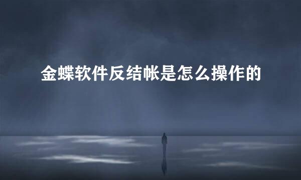 金蝶软件反结帐是怎么操作的