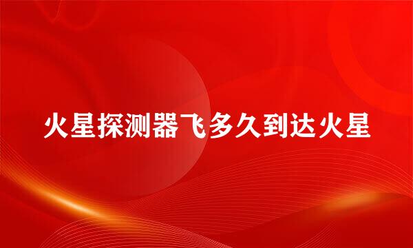 火星探测器飞多久到达火星