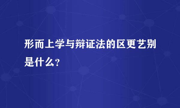 形而上学与辩证法的区更艺别是什么？