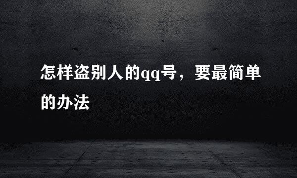 怎样盗别人的qq号，要最简单的办法